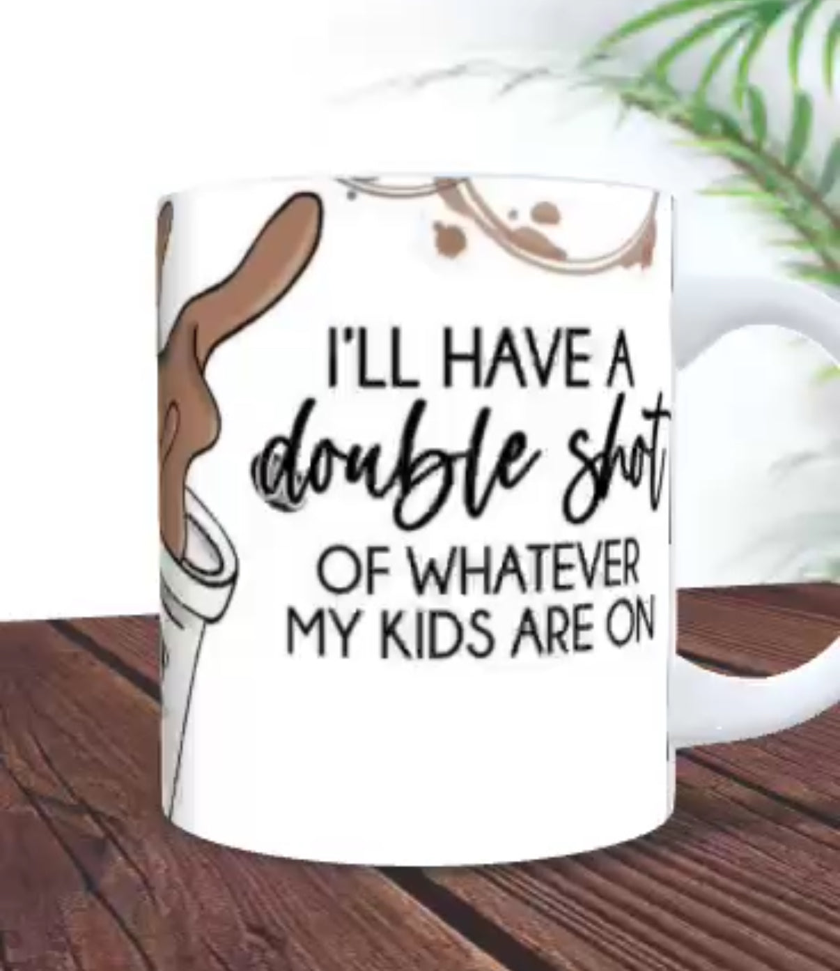 I’ll have a double shot of whatever my kids are on - 11oz mug